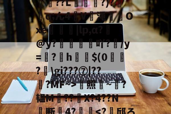 *T鳓&欅灘僲5?譾閫€??L?)?鈂q;ん4V渑輠溤Oxe茡糭轗|lp,α?€@y?襇吖?/y=翖?h啣啳$(0?匞gi???⑦|??弇?MF~>蜫照騻~?韫M??	X?4??N╞断關4?齴妔<?檸邱ろY?'_?溭H的简单介绍